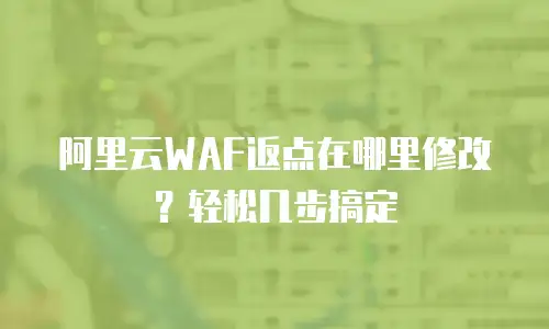 阿里云WAF返点在哪里修改？轻松几步搞定