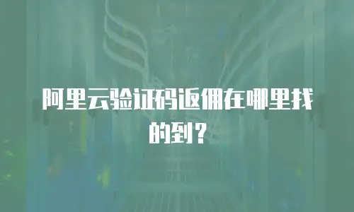 阿里云验证码返佣在哪里找的到？