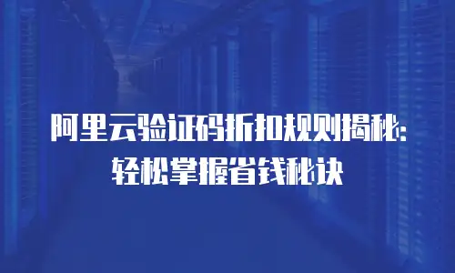 阿里云验证码折扣规则揭秘：轻松掌握省钱秘诀