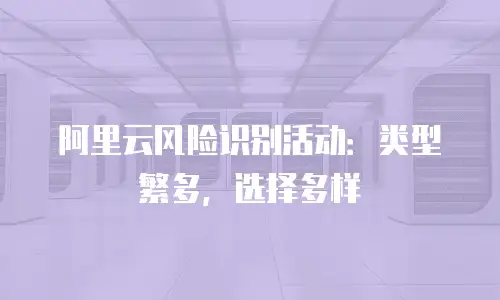 阿里云风险识别活动：类型繁多，选择多样