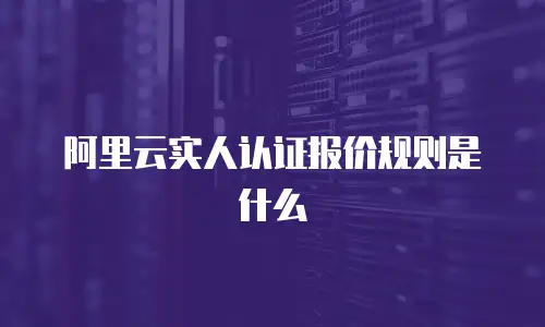 阿里云实人认证报价规则是什么