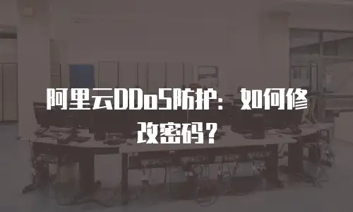 阿里云DDoS防护：如何修改密码？