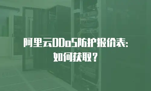 阿里云DDoS防护报价表：如何获取？