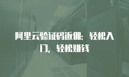 阿里云验证码返佣：轻松入门，轻松赚钱