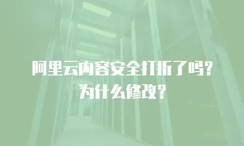 阿里云内容安全打折了吗？为什么修改？
