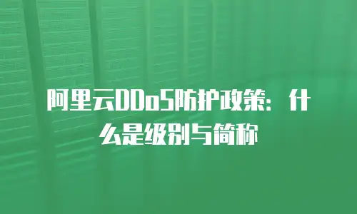 阿里云DDoS防护政策：什么是级别与简称