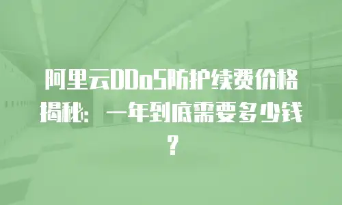 阿里云DDoS防护续费价格揭秘：一年到底需要多少钱？
