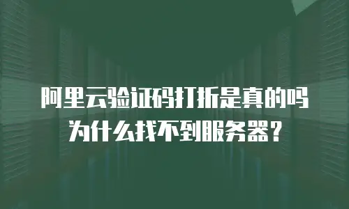 阿里云验证码打折是真的吗为什么找不到服务器？