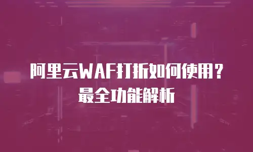 阿里云WAF打折如何使用？最全功能解析