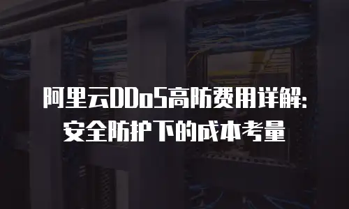 阿里云DDoS高防费用详解：安全防护下的成本考量