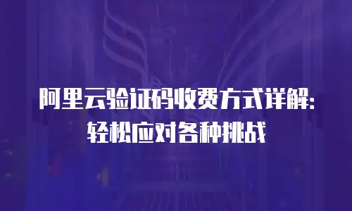 阿里云验证码收费方式详解：轻松应对各种挑战