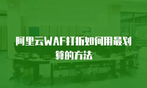 阿里云WAF打折如何用最划算的方法