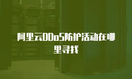 阿里云DDoS防护活动在哪里寻找