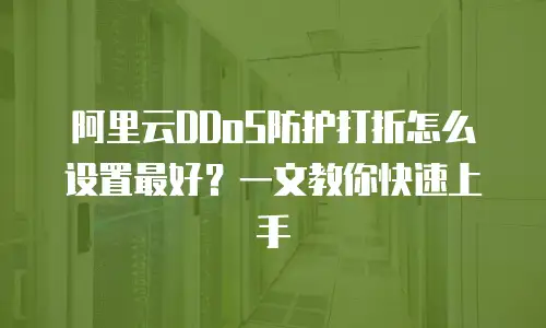 阿里云DDoS防护打折怎么设置最好？一文教你快速上手