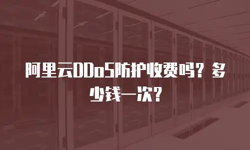 阿里云DDoS防护收费吗？多少钱一次？