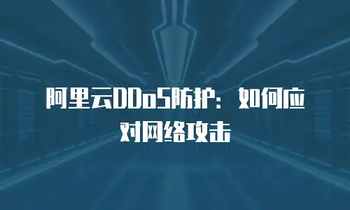 阿里云DDoS防护：如何应对网络攻击