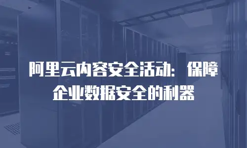 阿里云内容安全活动：保障企业数据安全的利器