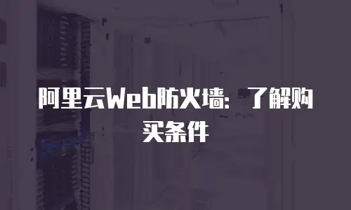 阿里云Web防火墙：了解购买条件