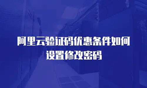 阿里云验证码优惠条件如何设置修改密码