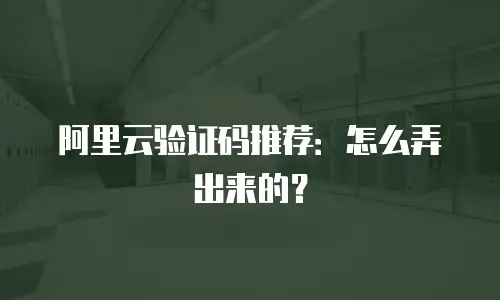 阿里云验证码推荐：怎么弄出来的？