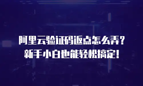 阿里云验证码返点怎么弄？新手小白也能轻松搞定！