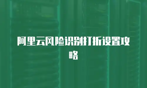 阿里云风险识别打折设置攻略