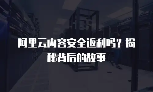 阿里云内容安全返利吗？揭秘背后的故事
