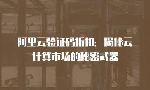 阿里云验证码折扣：揭秘云计算市场的秘密武器