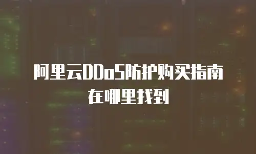 阿里云DDoS防护购买指南在哪里找到