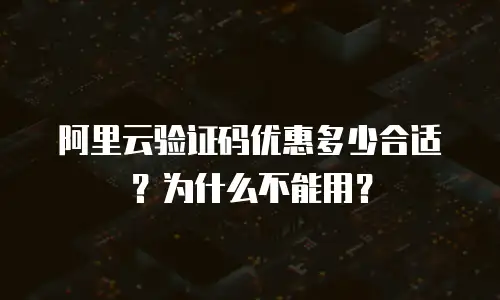 阿里云验证码优惠多少合适？为什么不能用？