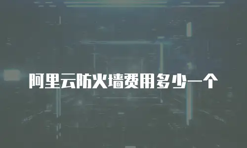 阿里云防火墙费用多少一个