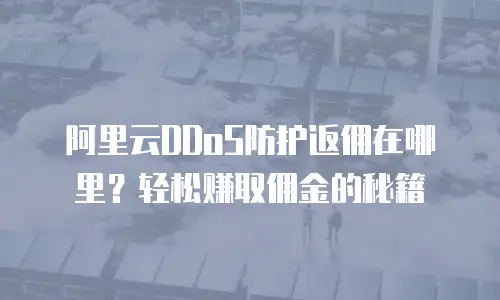 阿里云DDoS防护返佣在哪里？轻松赚取佣金的秘籍