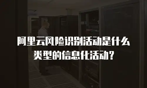 阿里云风险识别活动是什么类型的信息化活动？