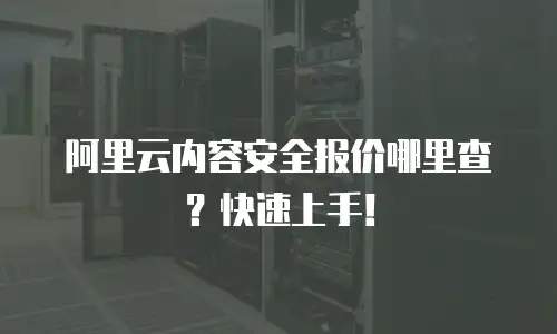 阿里云内容安全报价哪里查？快速上手！