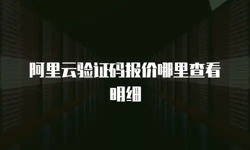 阿里云验证码报价哪里查看明细