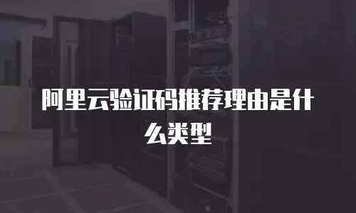 阿里云验证码推荐理由是什么类型