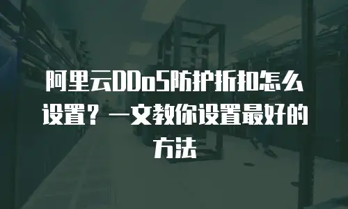 阿里云DDoS防护折扣怎么设置？一文教你设置最好的方法