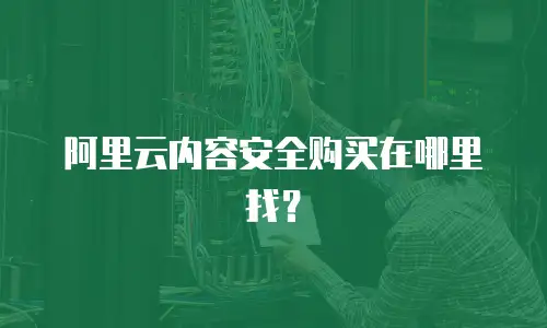 阿里云内容安全购买在哪里找？