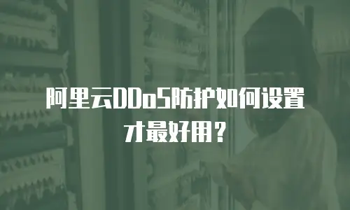 阿里云DDoS防护如何设置才最好用？
