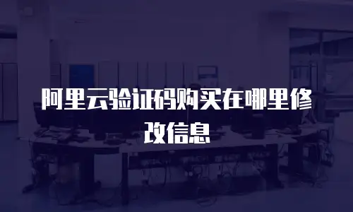 阿里云验证码购买在哪里修改信息