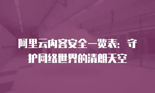 阿里云内容安全一览表：守护网络世界的清朗天空