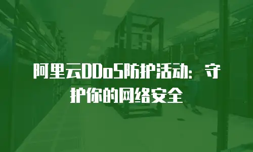 阿里云DDoS防护活动：守护你的网络安全