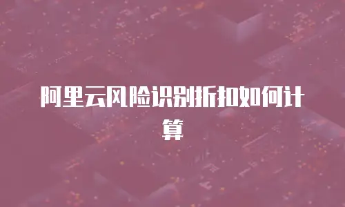 阿里云风险识别折扣如何计算