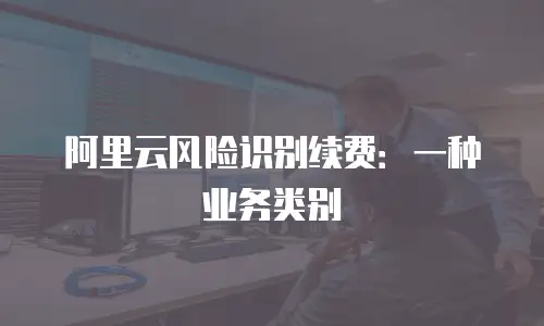 阿里云风险识别续费：一种业务类别