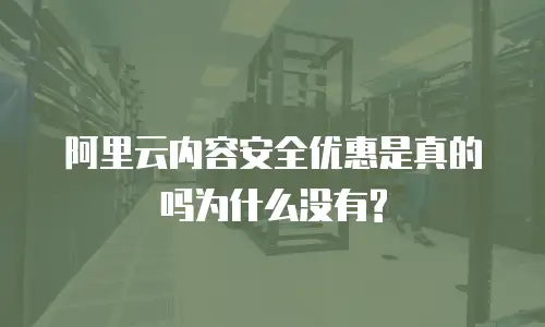 阿里云内容安全优惠是真的吗为什么没有?