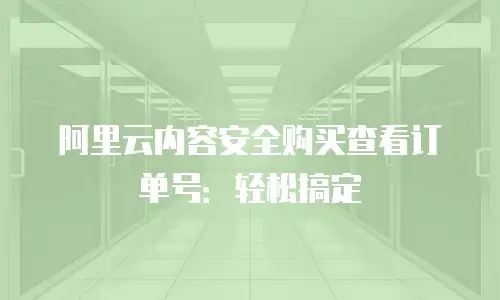 阿里云内容安全购买查看订单号：轻松搞定