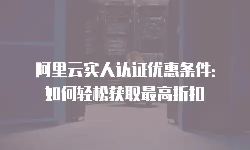 阿里云实人认证优惠条件：如何轻松获取最高折扣