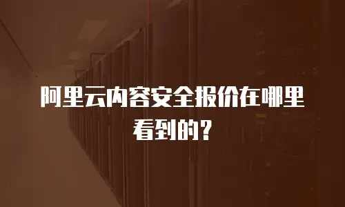 阿里云内容安全报价在哪里看到的？