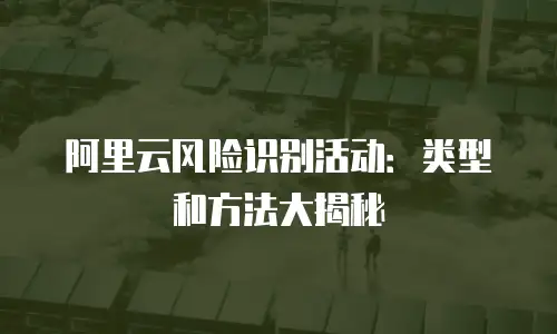 阿里云风险识别活动：类型和方法大揭秘