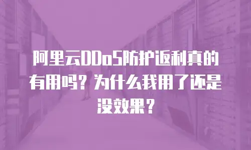 阿里云DDoS防护返利真的有用吗？为什么我用了还是没效果？